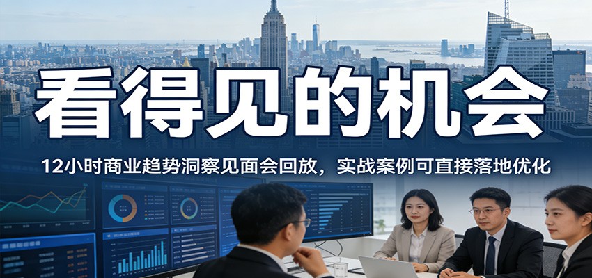 2026看得见的机会，12小时商业趋势洞察见面会回放，实战案例可直接落地优化-心语项目网