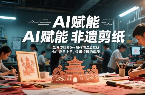 AI赋能非遗剪纸，地标性建筑爆款视频，单日变现8张+制作简单0基础，小白容易上手，保姆级拆解教程-心语项目网