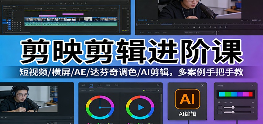 剪映剪辑进阶课：短视频/横屏/AE/达芬奇调色/AI剪辑，多案例手把手教-心语项目网