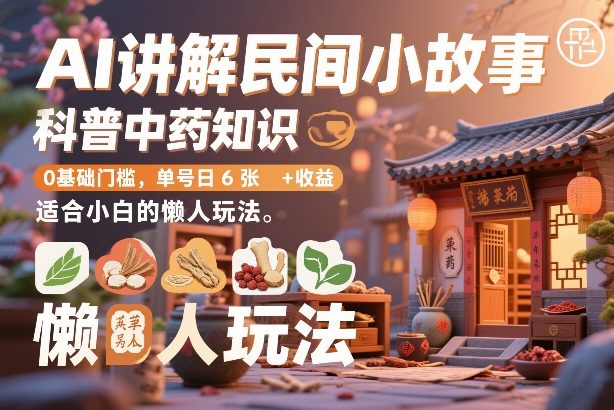 AI讲解民间小故事，科普中药知识，0基础门槛，单号日6张+收益，适合小白的懒人玩法-心语项目网