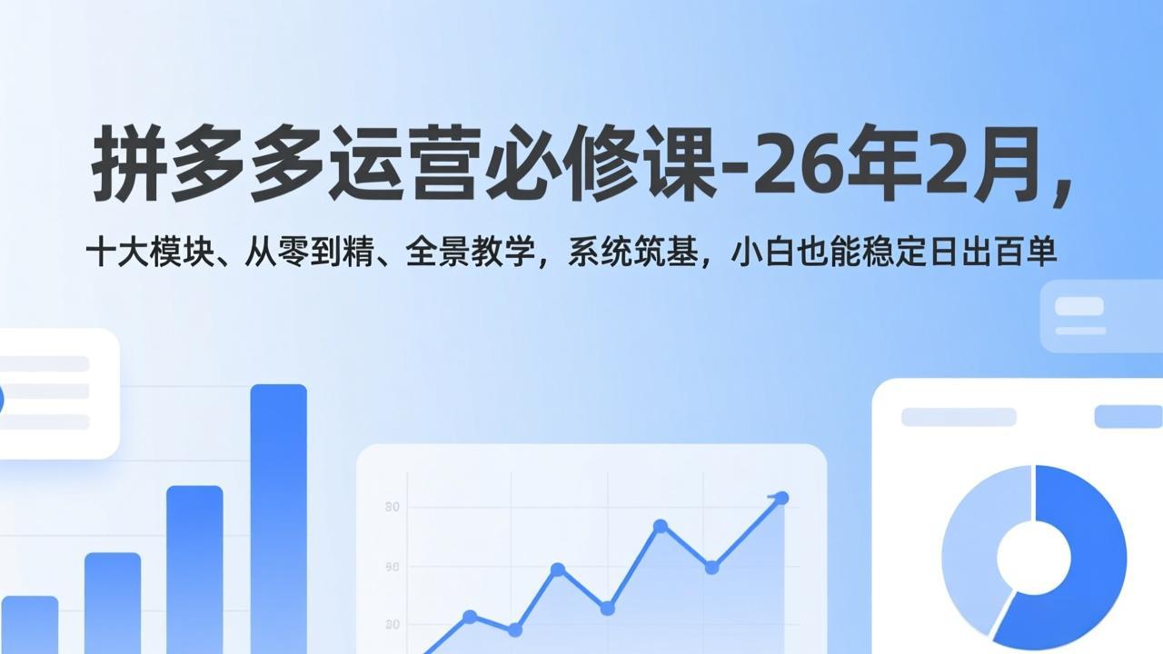拼多多运营必修课-26年2月，十大模块、从零到精、全景教学，系统筑基，小白也能稳定日出百单-心语项目网