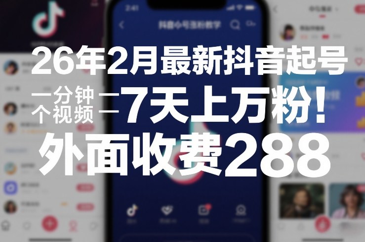 26年2月最新抖音起号涨粉教学，一分钟一个视频，7天上万粉，外面收费288-心语项目网
