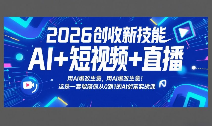 2026创收新技能AI+短视频+直播，用AI爆改生意，这是一套能陪你从0到1的AI创富实战课-心语项目网