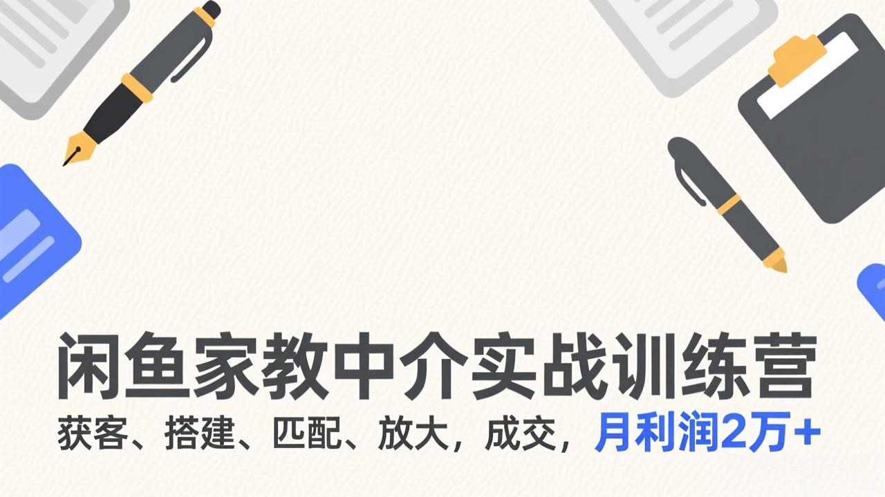 闲鱼家教中介实战训练营，获客、搭建、匹配、放大，成交，月利润2万+-心语项目网