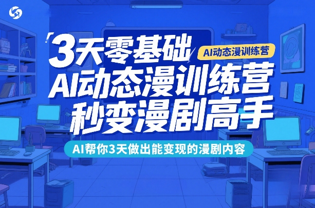 3天零基础AI动态漫训练营，秒变漫剧高手，AI帮你3天做出能变现的漫剧内容-心语项目网