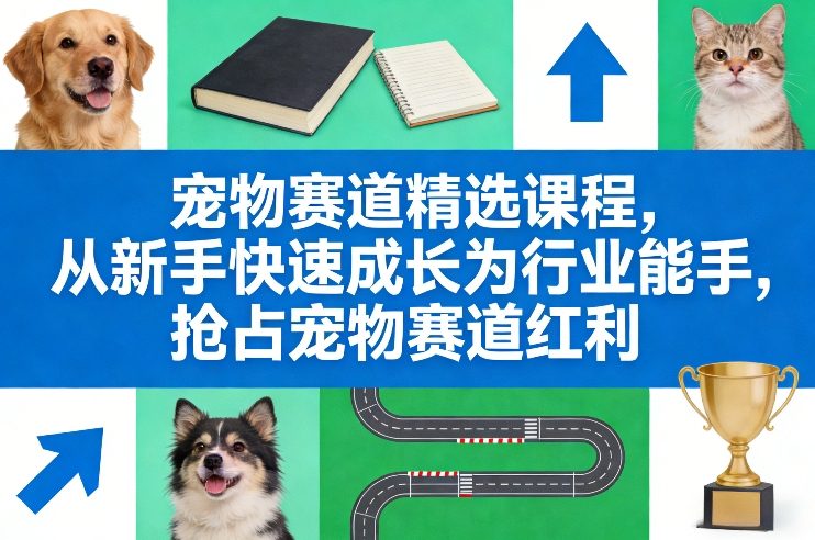 宠物赛道精选课程，从新手快速成长为行业能手，抢占宠物赛道红利-心语项目网