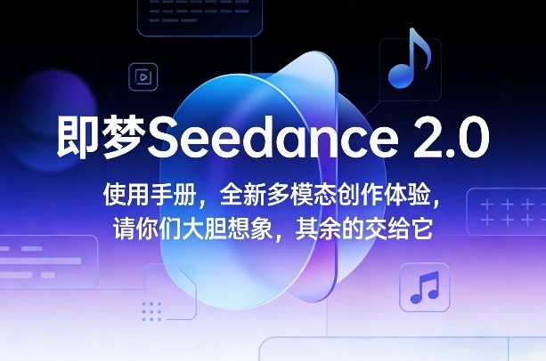 即梦Seedance 2.0使用手册，全新多模态创作体验，请你们大胆想象，其余的交给它-心语项目网