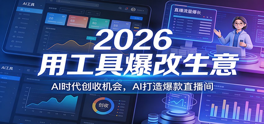 2026用工具爆改生意，AI时代创收机会，AI打造爆款直播间-心语项目网