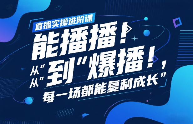 直播实操进阶课，直播经验复盘：从“能播”到“爆播”，每一场都能复利成长-心语项目网