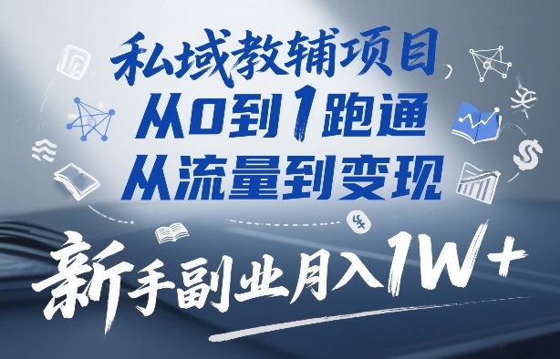 私域教辅项目，从0到1跑通，从流量到变现，新手副业月入1W+-心语项目网
