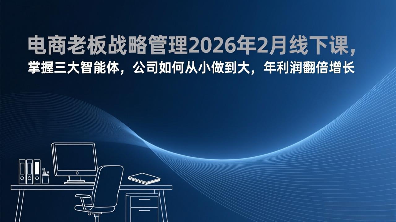 电商老板战略管理2026年2月线下课，掌握三大智能体，公司如何从小做到大，年利润翻倍增长-心语项目网