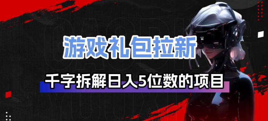 游戏礼包拉新_千字拆解日入5位数的项目逻辑-心语项目网