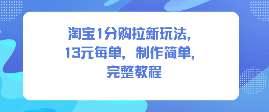淘宝1分购拉新玩法，13米每单，制作简单，完整教程-心语项目网