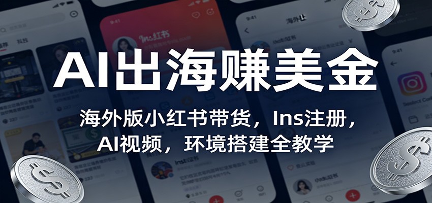 AI出海赚美金：海外版小红书带货，Ins注册，AI视频，环境搭建全教学-心语项目网
