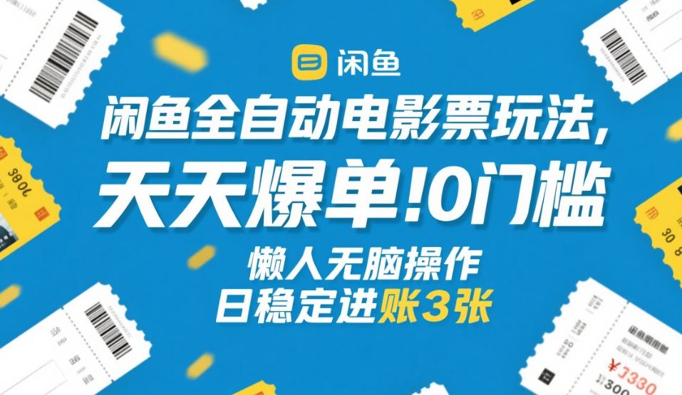 闲鱼全自动电影票玩法，天天爆单，0门槛，懒人无脑操作，日稳定进账3张+【揭秘】-心语项目网