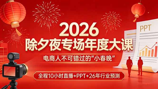 2026除夕夜专场年度大课，全程10小时直播+PPT+26年行业预测，是电商人不可错过的“小春晚”-心语项目网