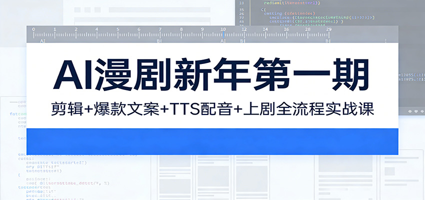 AI漫剧新年第一期：剪辑/爆款文案/TTS配音/上剧全流程实战课-心语项目网