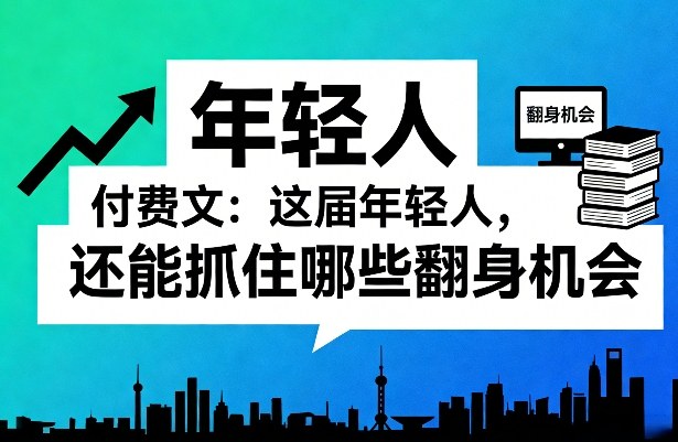 付费文：这届年轻人，还能抓住哪些翻身机会(一)(二)-心语项目网