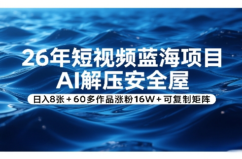 26年短视频蓝海项目，AI解压安全屋，日入8张+60多作品涨粉16W+可复制矩阵-心语项目网