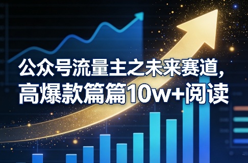 公众号流量主之未来赛道，高爆款篇篇10w+阅读-心语项目网