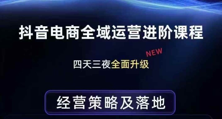 抖音电商全域运营进阶课程，经营策略及落地，全链路拆解直击底层逻辑-心语项目网