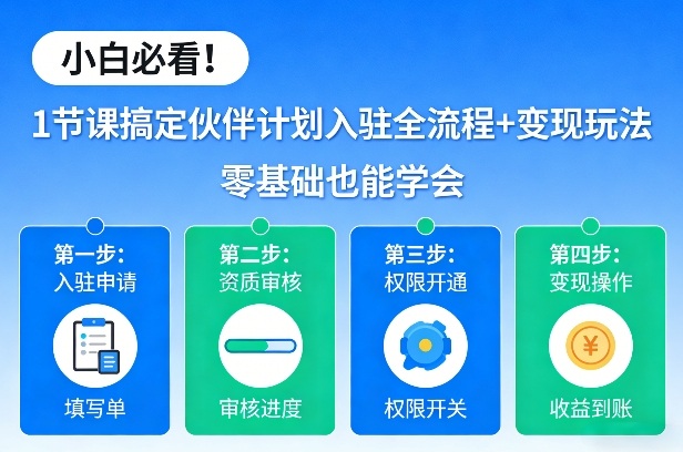 小白必看！1节课搞定伙伴计划入驻全流程+变现玩法，零基础也能学会-心语项目网