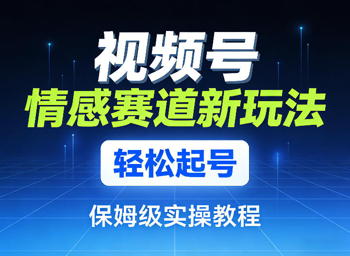 视频号情感赛道新玩法，轻松起号，保姆级实操教程-心语项目网