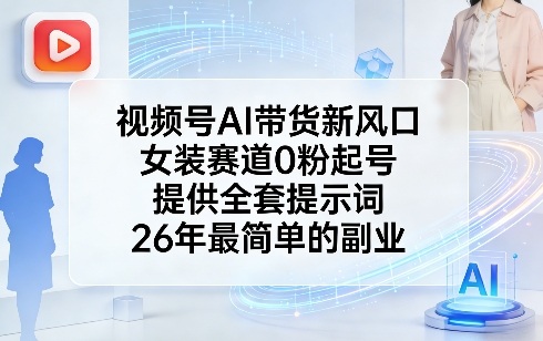 视频号AI带货新风口，女装赛道0粉起号，提供全套提示词，26年最简单的副业-心语项目网