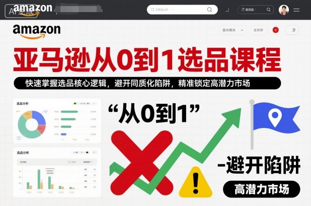亚马逊从0到1选品课程，快速掌握选品核心逻辑，避开同质化陷阱，精准锁定高潜力市场(更新)-心语项目网