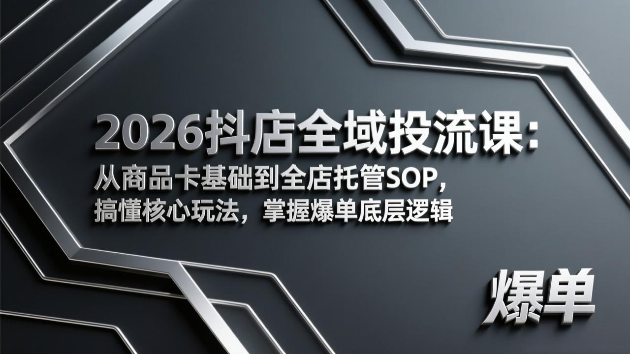 2026抖店全域投流课：从商品卡基础到全店托管SOP，搞懂核心玩法，掌握爆单底层逻辑-心语项目网