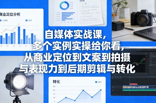 自媒体实战课，多个实例实操给你看，从商业定位到文案到拍摄与表现力到后期剪辑与转化-心语项目网