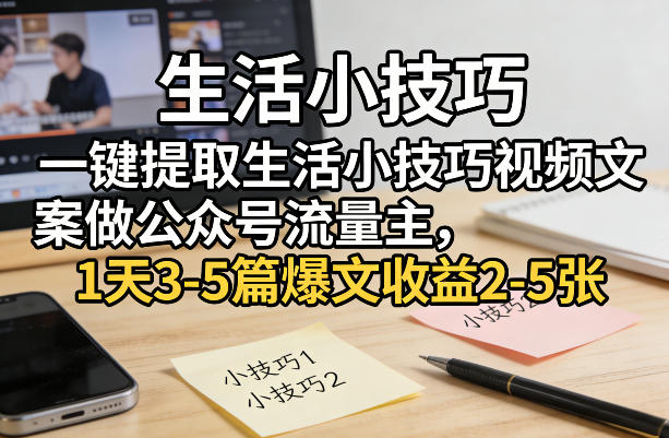 一键提取生活小技巧视频文案做公众号流量主，1天3-5篇爆文收益2-5张-心语项目网