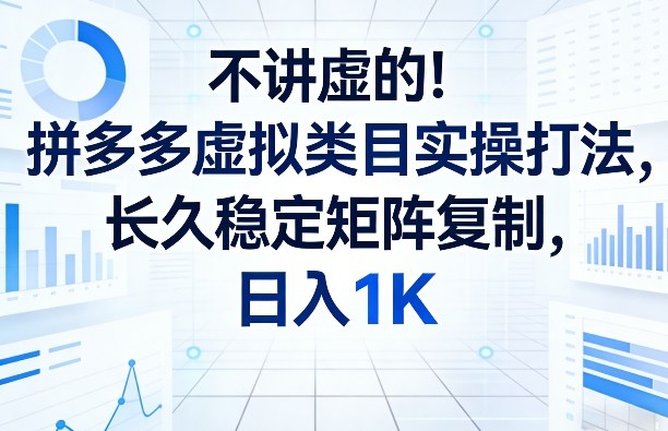 不讲虚的！拼多多虚拟类目实操打法，长久稳定矩阵复制，日入1K【揭秘】-心语项目网