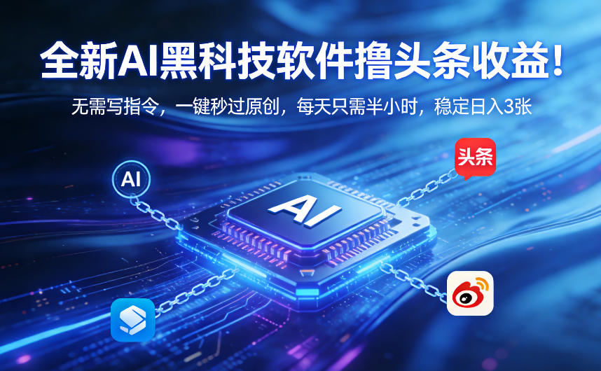 全新AI黑科技软件撸头条收益！无需写指令，一键秒过原创，每天只需半小时，稳定日入3张【揭秘】-心语项目网