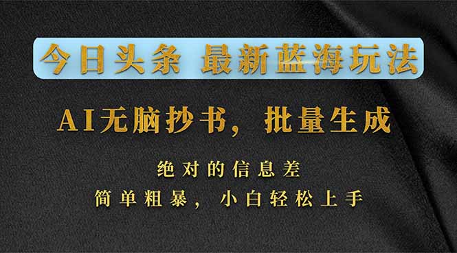 今日头条2026最新蓝海玩法，AI无脑抄书，批量生成，绝对的信息差，简单粗暴，小白轻松上手-心语项目网