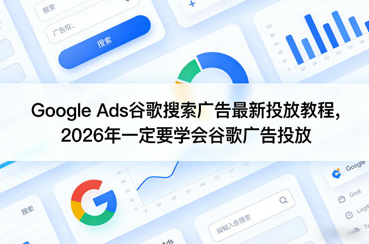Google Ads谷歌搜索广告最新投放教程，2026年一定要学会谷歌广告投放-心语项目网