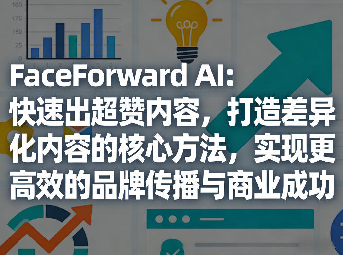 FaceForward AI：快速出超赞内容，打造差异化内容的核心方法，实现更高效的品牌传播与商业成功-心语项目网