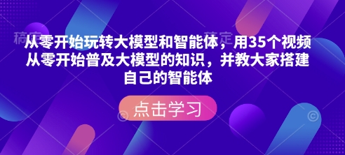 从零开始玩转大模型和智能体，​用35个视频从零开始普及大模型的知识，并教大家搭建自己的智能体-心语项目网