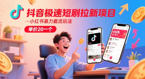 抖音极速短剧拉新项目，小红书暴力截流玩法，单价20一个-心语项目网