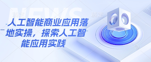 人工智能商业应用落地实操，探索人工智能应用实践-心语项目网