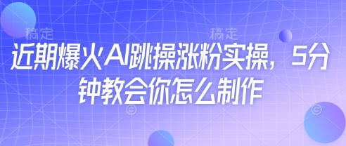 近期爆火AI跳操涨粉实操，5分钟教会你怎么制作-心语项目网