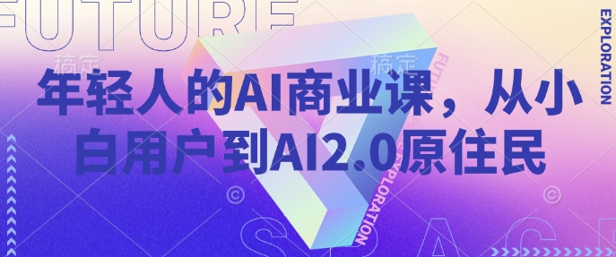 年轻人的AI商业课，从小白用户到AI2.0原住民-心语项目网