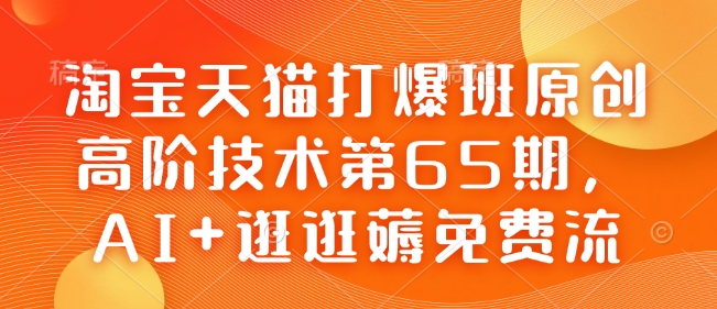 淘宝天猫打爆班原创高阶技术第65期，AI+逛逛薅免费流-心语项目网