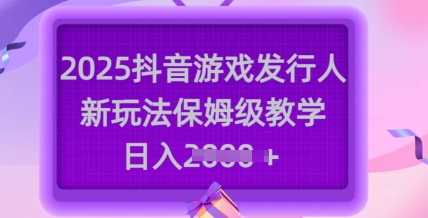 2025抖音游戏发行人新玩法，保姆级教学，日入多张-心语项目网