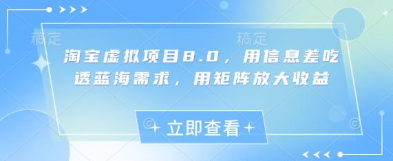 淘宝虚拟项目8.0，用信息差吃透蓝海需求，用矩阵放大收益-心语项目网