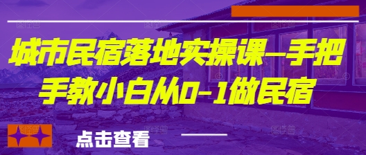 城市民宿落地实操课—手把手教小白从0-1做民宿-心语项目网
