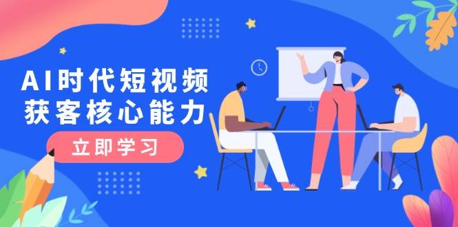 AI时代短视频获客核心课程，三大必备技能解析，认知升级关键要点-心语项目网