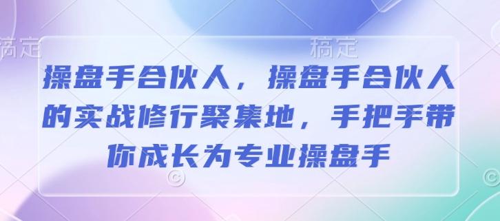 操盘手合伙人，操盘手合伙人的实战修行聚集地，手把手带你成长为专业操盘手-心语项目网