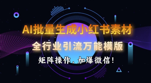 AI批量生成小红书素材，全行业引流万能模版，矩阵操作，加爆微信-心语项目网