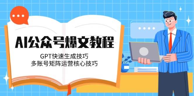AI公众号爆文教程，GPT快速生成技巧，多账号矩阵运营核心技巧-心语项目网
